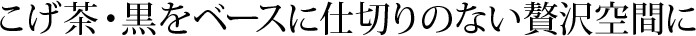 こげ茶・黒をベースに仕切りのない贅沢空間に