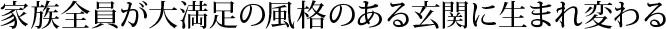 家族全員が大満足の風格のある玄関に生まれ変わる