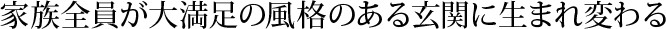 家族全員が大満足の風格のある玄関に生まれ変わる